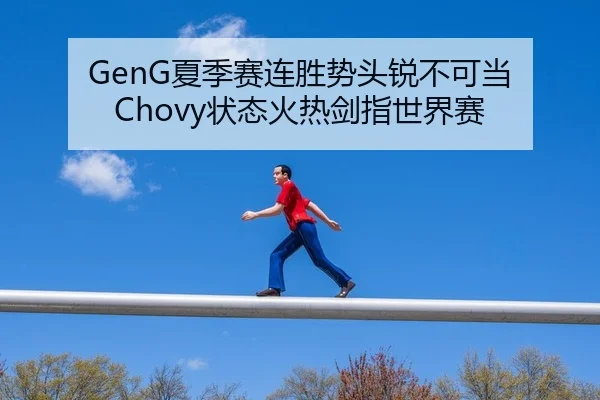 GenG夏季赛连胜势头锐不可当 Chovy状态火热剑指世界赛